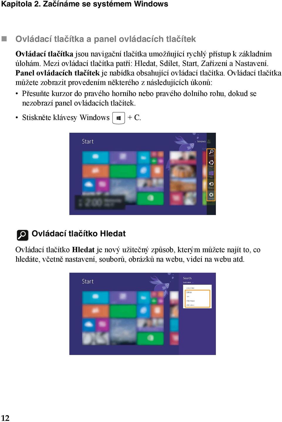 Ovládací tlačítka můžete zobrazit provedením některého z následujících úkonů: Přesuňte kurzor do pravého horního nebo pravého dolního rohu, dokud se nezobrazí panel ovládacích