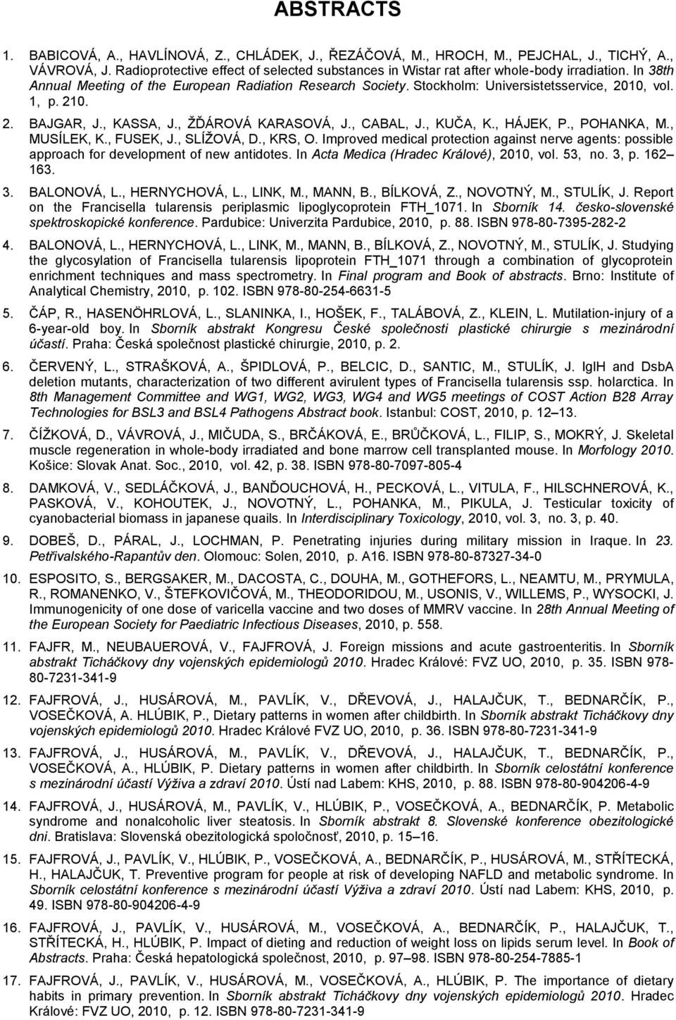 1, p. 210. 2. BAJGAR, J., KASSA, J., ŢĎÁROVÁ KARASOVÁ, J., CABAL, J., KUČA, K., HÁJEK, P., POHANKA, M., MUSÍLEK, K., FUSEK, J., SLÍŢOVÁ, D., KRS, O.