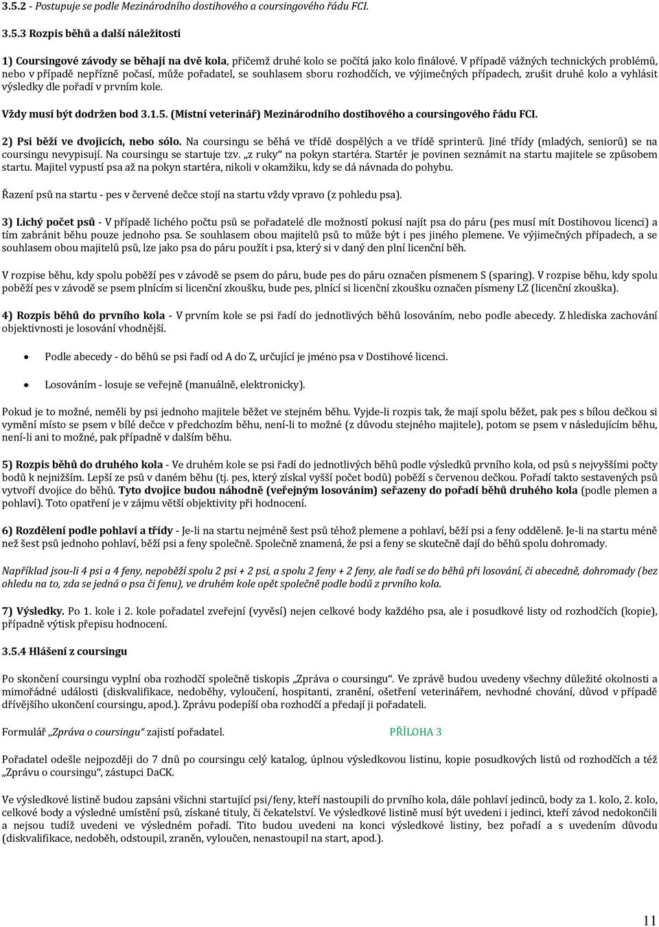 prvním kole. Vždy musí být dodržen bod 3.1.5. (Místní veterinář) Mezinárodního dostihového a coursingového řádu FCI. 2) Psi běží ve dvojicích, nebo sólo.