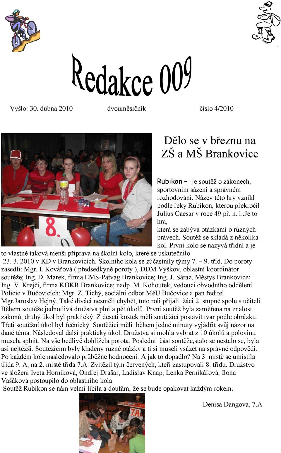 První kolo se nazývá třídní a je to vlastně taková menší příprava na školní kolo, které se uskutečnilo 23. 3. 2010 v KD v Brankovicích. Školního kola se zúčastnily týmy 7. 9. tříd. Do poroty zasedli: Mgr.