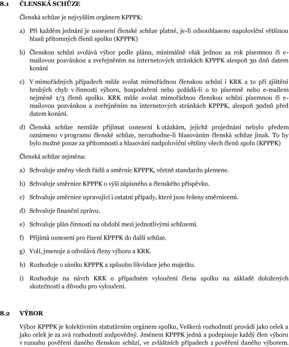 případech může svolat mimořádnou členskou schůzi i KRK a to při zjištění hrubých chyb v činnosti výboru, hospodaření nebo požádá-li o to písemně nebo e-mailem nejméně 1/3 členů spolku.