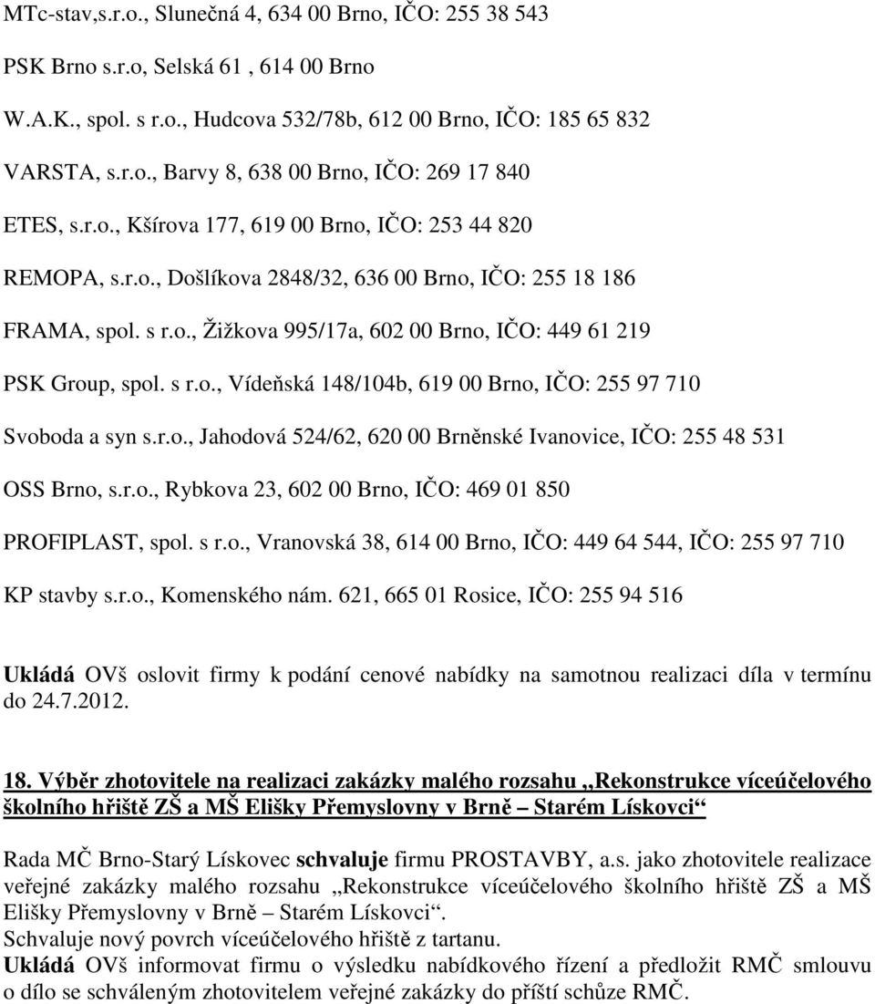 r.o., Jahodová 524/62, 620 00 Brněnské Ivanovice, IČO: 255 48 531 OSS Brno, s.r.o., Rybkova 23, 602 00 Brno, IČO: 469 01 850 PROFIPLAST, spol. s r.o., Vranovská 38, 614 00 Brno, IČO: 449 64 544, IČO: 255 97 710 KP stavby s.