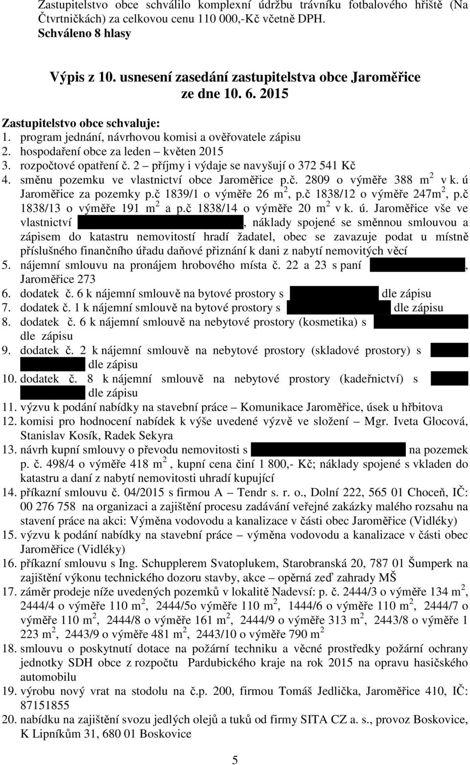 rozpočtové opatření č. 2 příjmy i výdaje se navyšují o 372 541 Kč 4. směnu pozemku ve vlastnictví obce Jaroměřice p.č. 2809 o výměře 388 m 2 v k. ú Jaroměřice za pozemky p.č 1839/1 o výměře 26 m 2, p.