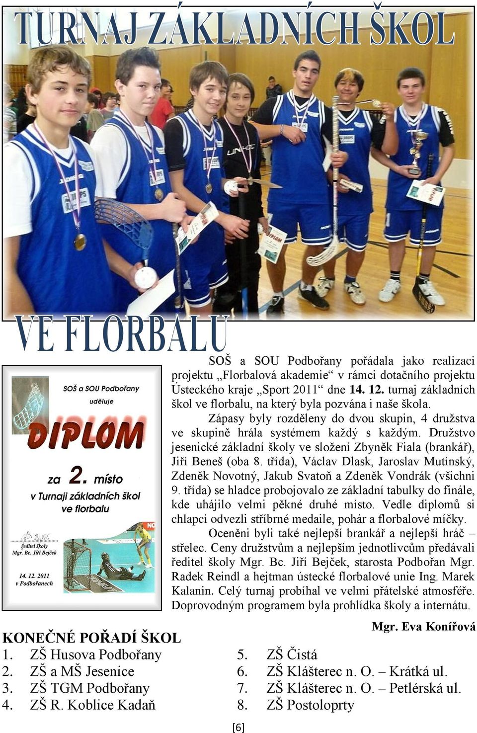 Druţstvo jesenické základní školy ve sloţení Zbyněk Fiala (brankář), Jiří Beneš (oba 8. třída), Václav Dlask, Jaroslav Mutínský, Zdeněk Novotný, Jakub Svatoň a Zdeněk Vondrák (všichni 9.