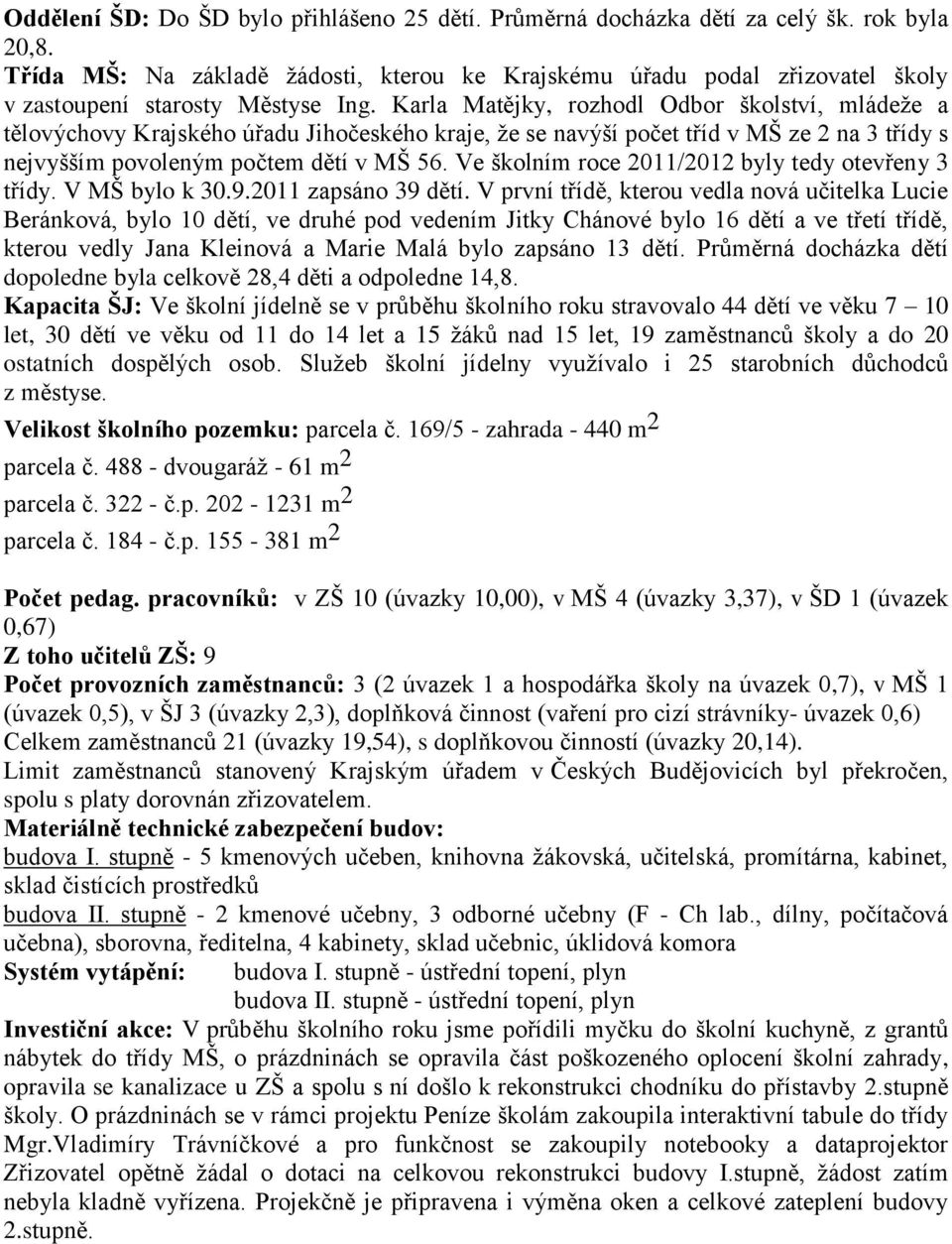Karla Matějky, rozhodl Odbor školství, mládeže a tělovýchovy Krajského úřadu Jihočeského kraje, že se navýší počet tříd v MŠ ze 2 na 3 třídy s nejvyšším povoleným počtem dětí v MŠ 56.