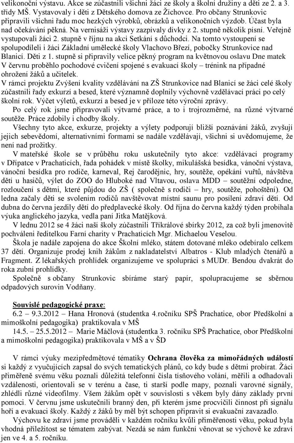 Veřejně vystupovali žáci 2. stupně v říjnu na akci Setkání s důchodci. Na tomto vystoupení se spolupodíleli i žáci Základní umělecké školy Vlachovo Březí, pobočky Strunkovice nad Blanicí. Děti z 1.