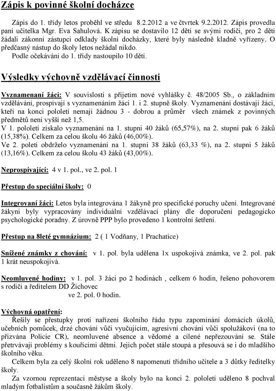 Podle očekávání do 1. třídy nastoupilo 10 dětí. Výsledky výchovně vzdělávací činnosti Vyznamenaní žáci: V souvislosti s přijetím nové vyhlášky č. 48/2005 Sb.