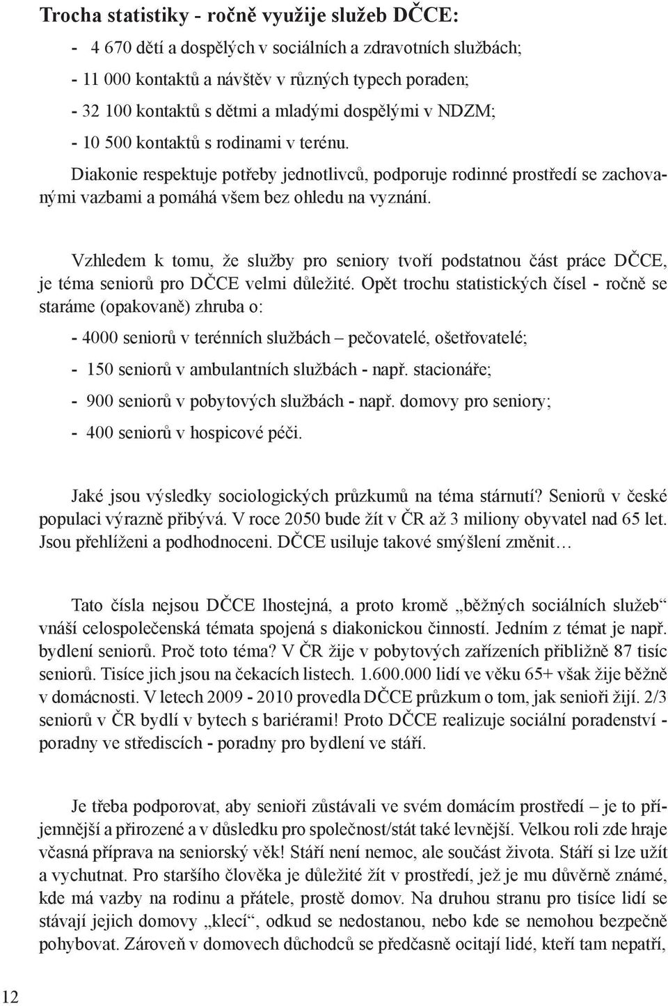 Vzhledem k tomu, že služby pro seniory tvoří podstatnou část práce DČCE, je téma seniorů pro DČCE velmi důležité.