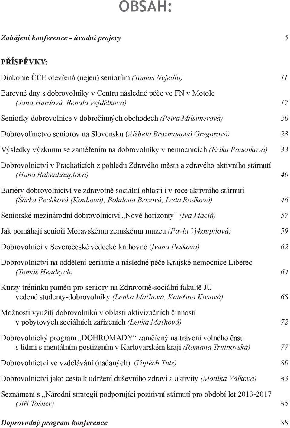 dobrovolníky v nemocnicích (Erika Panenková) 33 Dobrovolnictví v Prachaticích z pohledu Zdravého města a zdravého aktivního stárnutí (Hana Rabenhauptová) 40 Bariéry dobrovolnictví ve zdravotně