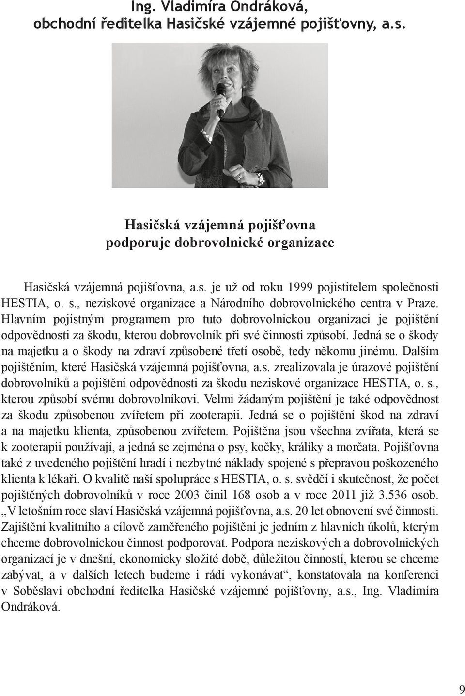 Hlavním pojistným programem pro tuto dobrovolnickou organizaci je pojištění odpovědnosti za škodu, kterou dobrovolník při své činnosti způsobí.