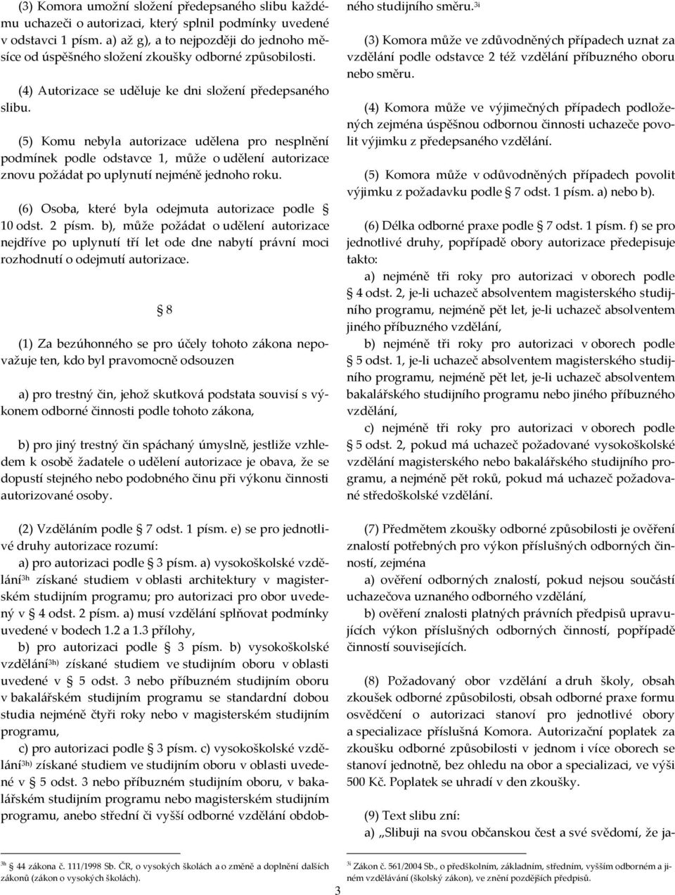 (5) Komu nebyla autorizace udělena pro nesplnění podmínek podle odstavce 1, může o udělení autorizace znovu požádat po uplynutí nejméně jednoho roku.