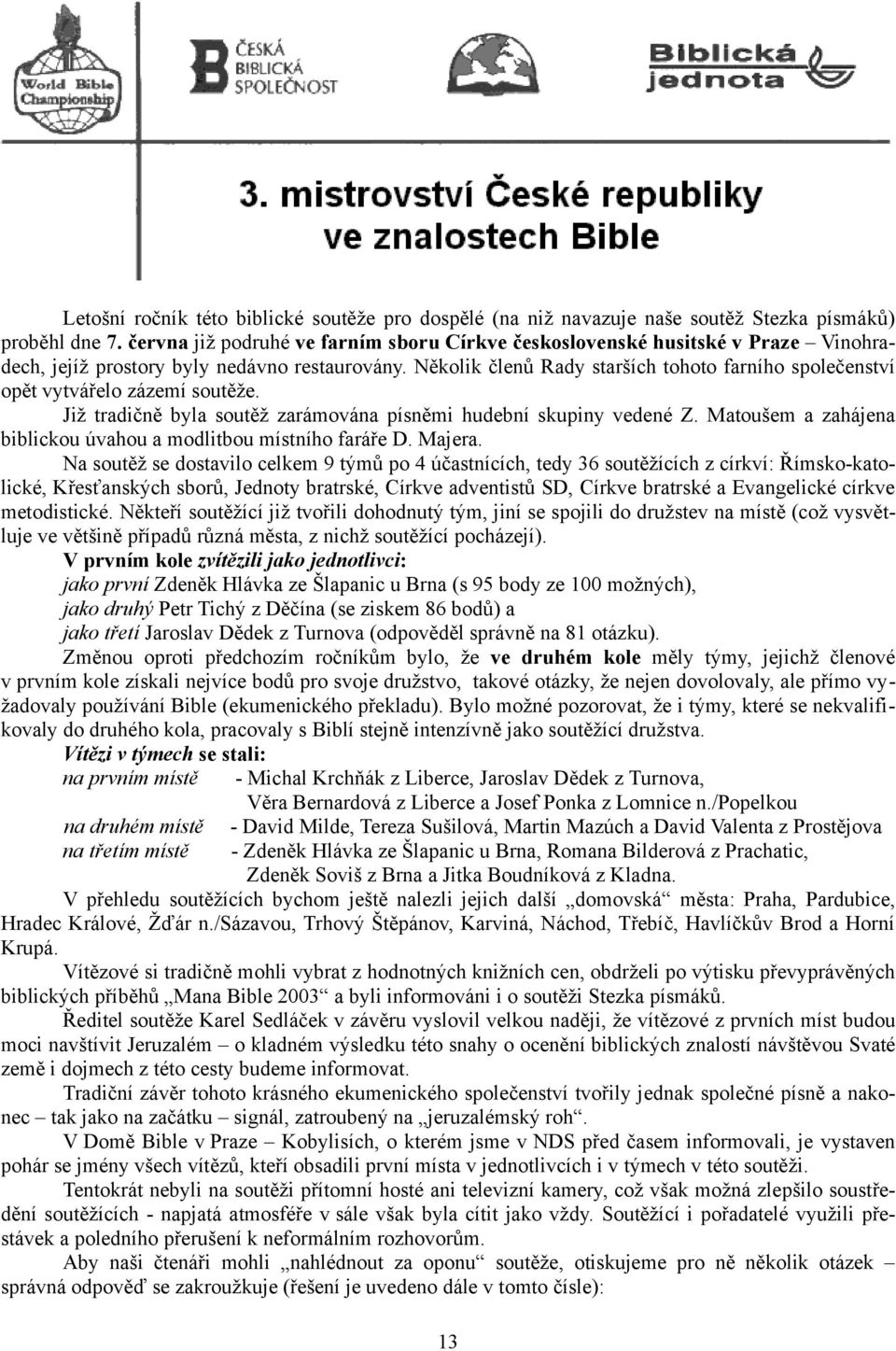 Několik členů Rady starších tohoto farního společenství opět vytvářelo zázemí soutěže. Již tradičně byla soutěž zarámována písněmi hudební skupiny vedené Z.