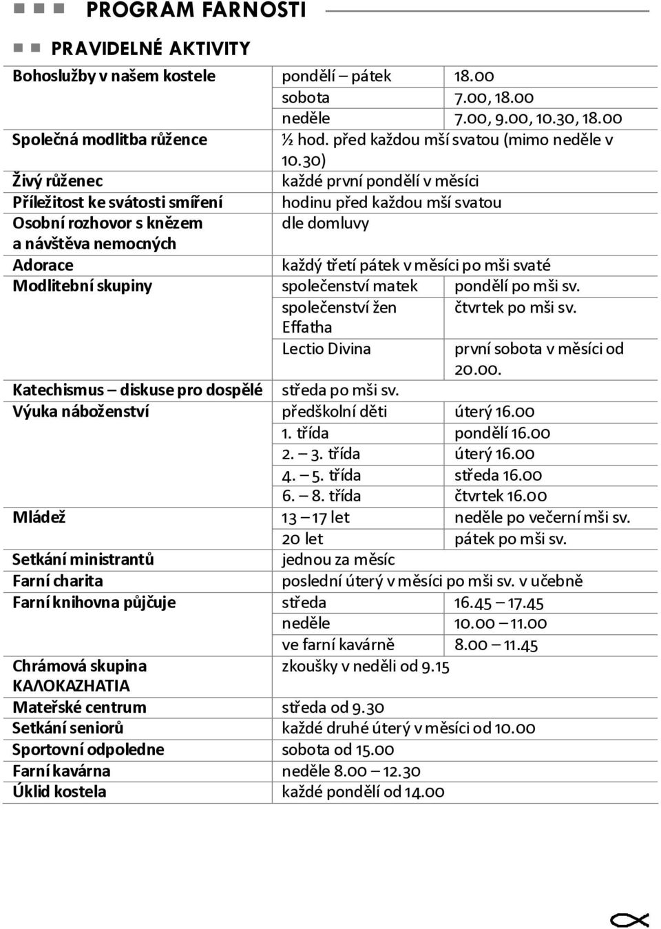 před každou mší svatou (mimo neděle v 10.30) každé první pondělí v měsíci hodinu před každou mší svatou dle domluvy každý třetí pátek v měsíci po mši svaté společenství matek pondělí po mši sv.