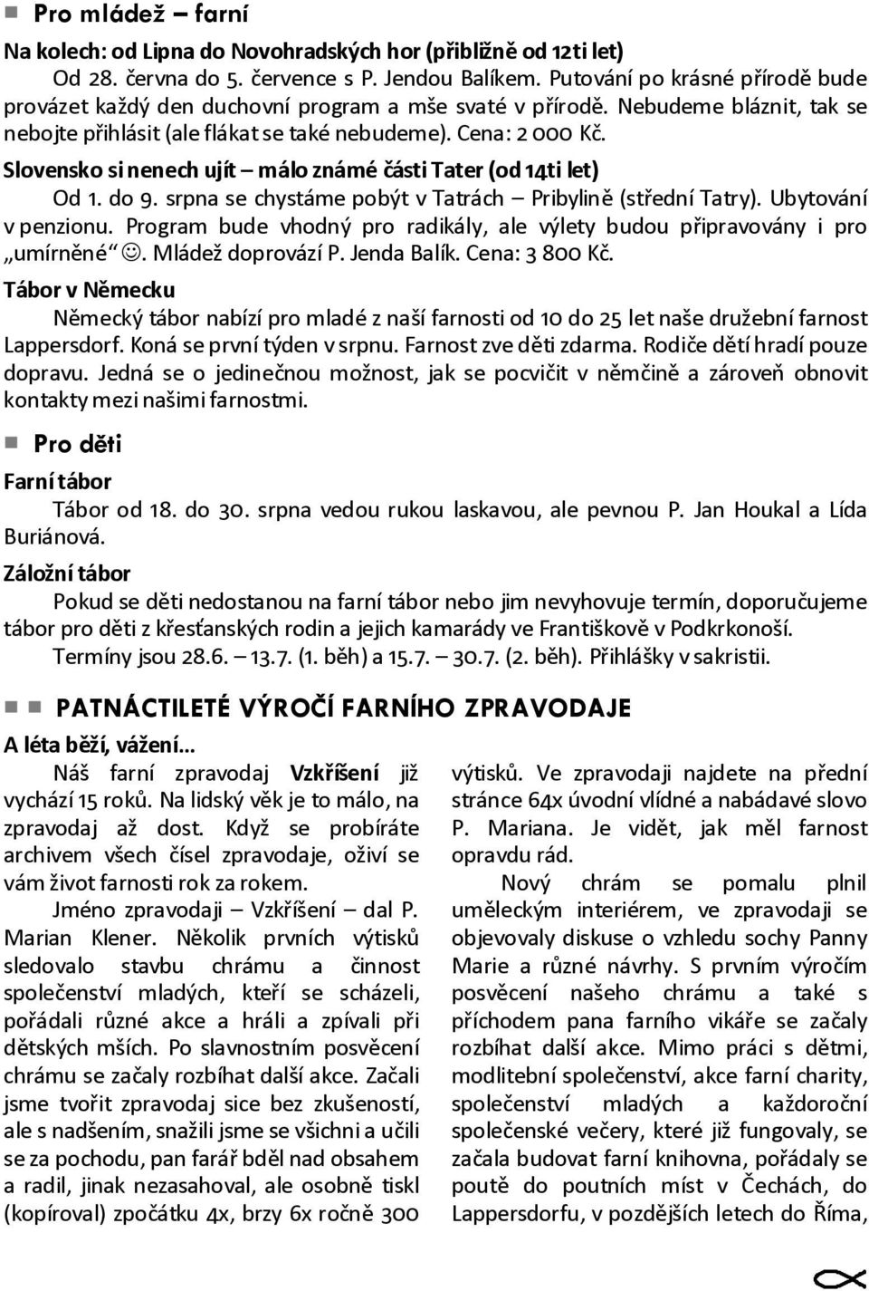 Slovensko si nenech ujít málo známé části Tater (od 14ti let) Od 1. do 9. srpna se chystáme pobýt v Tatrách Pribylině (střední Tatry). Ubytování v penzionu.