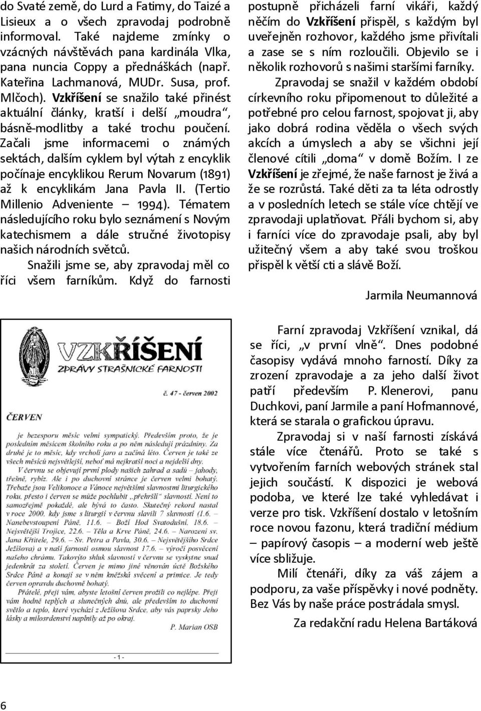 Začali jsme informacemi o známých sektách, dalším cyklem byl výtah z encyklik počínaje encyklikou Rerum Novarum (1891) až k encyklikám Jana Pavla II. (Tertio Millenio Adveniente 1994).