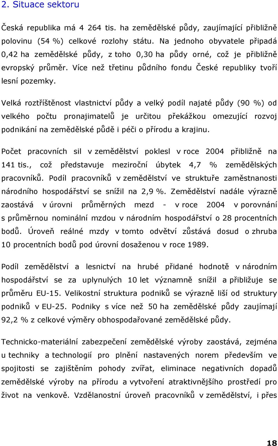 Velká roztříštěnost vlastnictví půdy a velký podíl najaté půdy (90 %) od velkého počtu pronajimatelů je určitou překážkou omezující rozvoj podnikání na zemědělské půdě i péči o přírodu a krajinu.