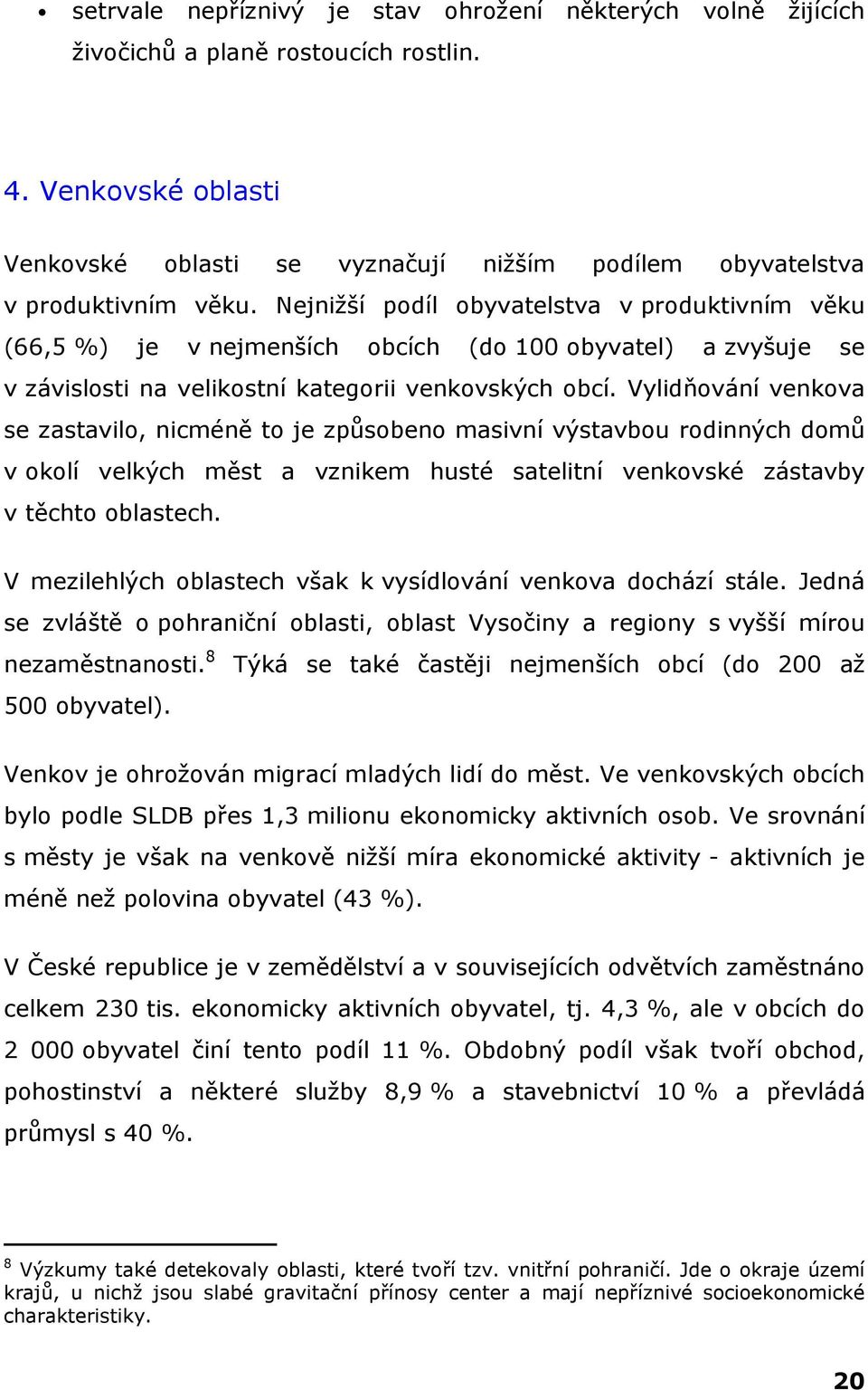 Vylidňování venkova se zastavilo, nicméně to je způsobeno masivní výstavbou rodinných domů v okolí velkých měst a vznikem husté satelitní venkovské zástavby v těchto oblastech.