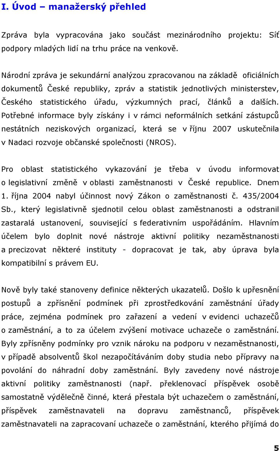 a dalších. Potřebné informace byly získány i v rámci neformálních setkání zástupců nestátních neziskových organizací, která se v říjnu 2007 uskutečnila v Nadaci rozvoje občanské společnosti (NROS).