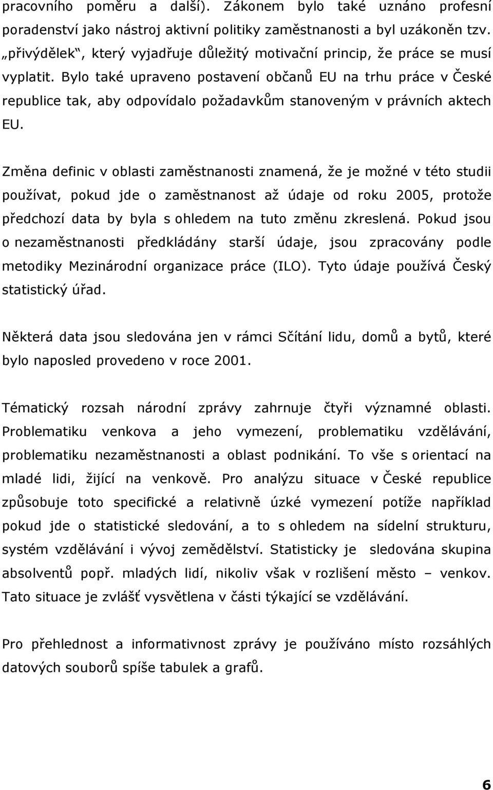 Bylo také upraveno postavení občanů EU na trhu práce v České republice tak, aby odpovídalo požadavkům stanoveným v právních aktech EU.