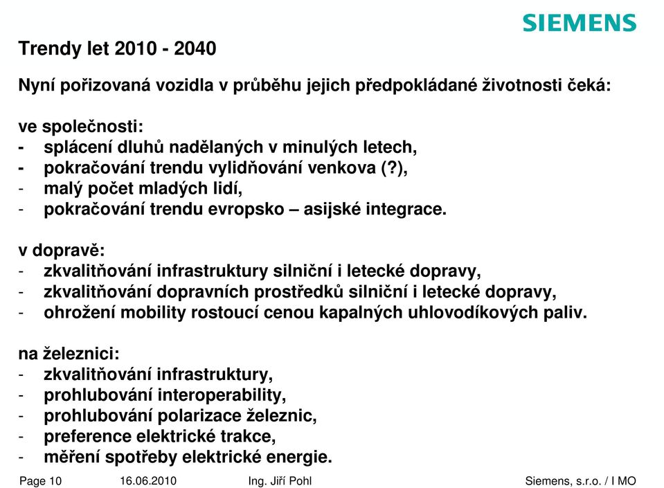 v dopravě: - zkvalitňování infrastruktury silniční i letecké dopravy, - zkvalitňování dopravních prostředků silniční i letecké dopravy, - ohrožení mobility rostoucí cenou