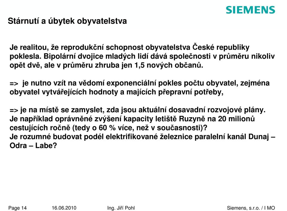 => je nutno vzít na vědomí exponenciální pokles počtu obyvatel, zejména obyvatel vytvářejících hodnoty a majících přepravní potřeby, => je na místě se zamyslet, zda jsou