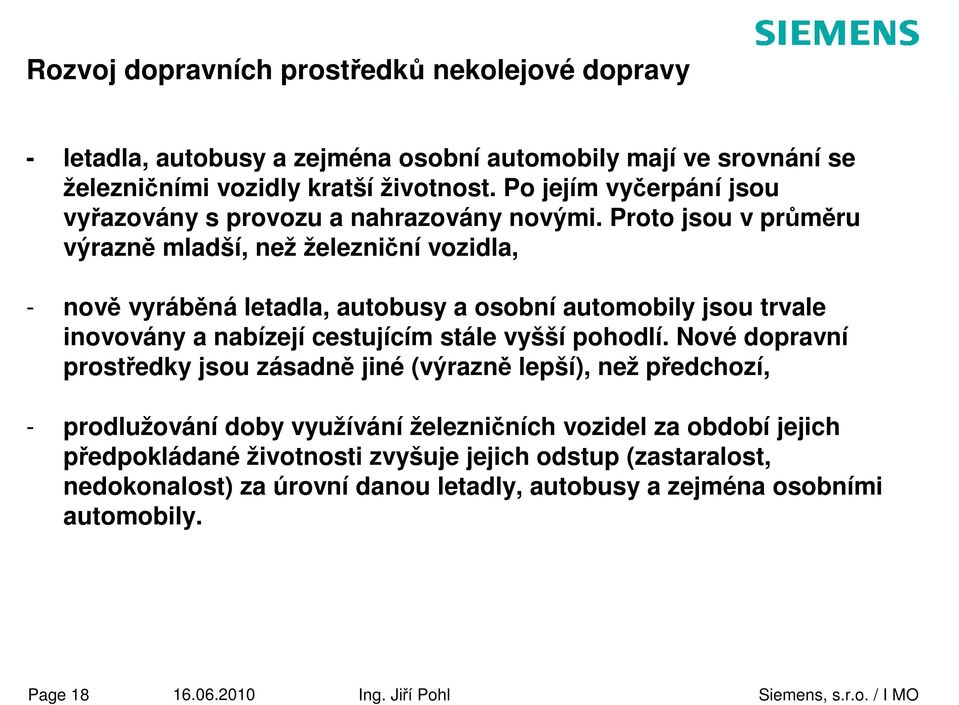 Proto jsou v průměru výrazně mladší, než železniční vozidla, - nově vyráběná letadla, autobusy a osobní automobily jsou trvale inovovány a nabízejí cestujícím stále vyšší pohodlí.