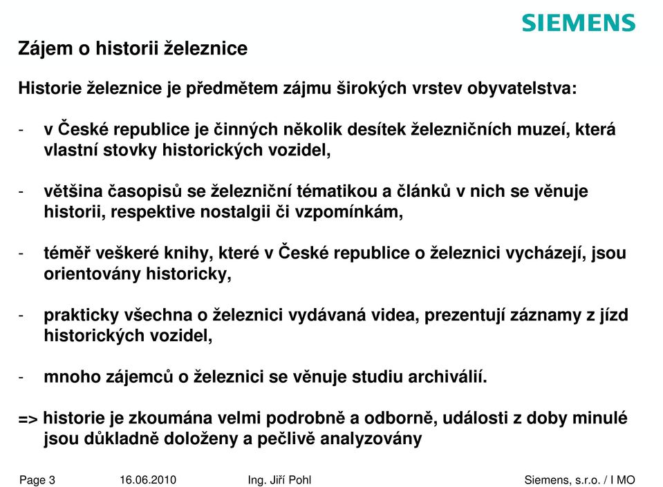 republice o železnici vycházejí, jsou orientovány historicky, - prakticky všechna o železnici vydávaná videa, prezentují záznamy z jízd historických vozidel, - mnoho zájemců o