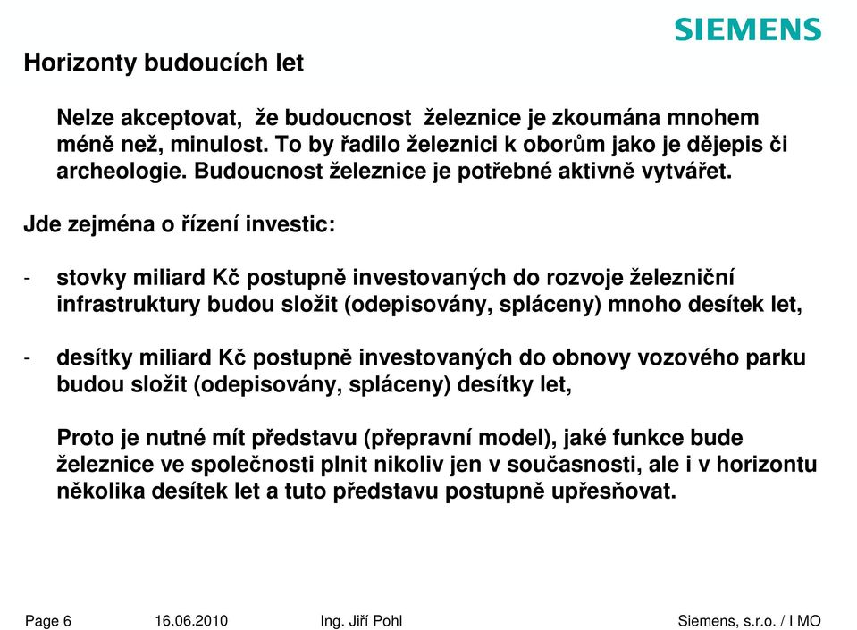 Jde zejména o řízení investic: - stovky miliard Kč postupně investovaných do rozvoje železniční infrastruktury budou složit (odepisovány, spláceny) mnoho desítek let, - desítky miliard