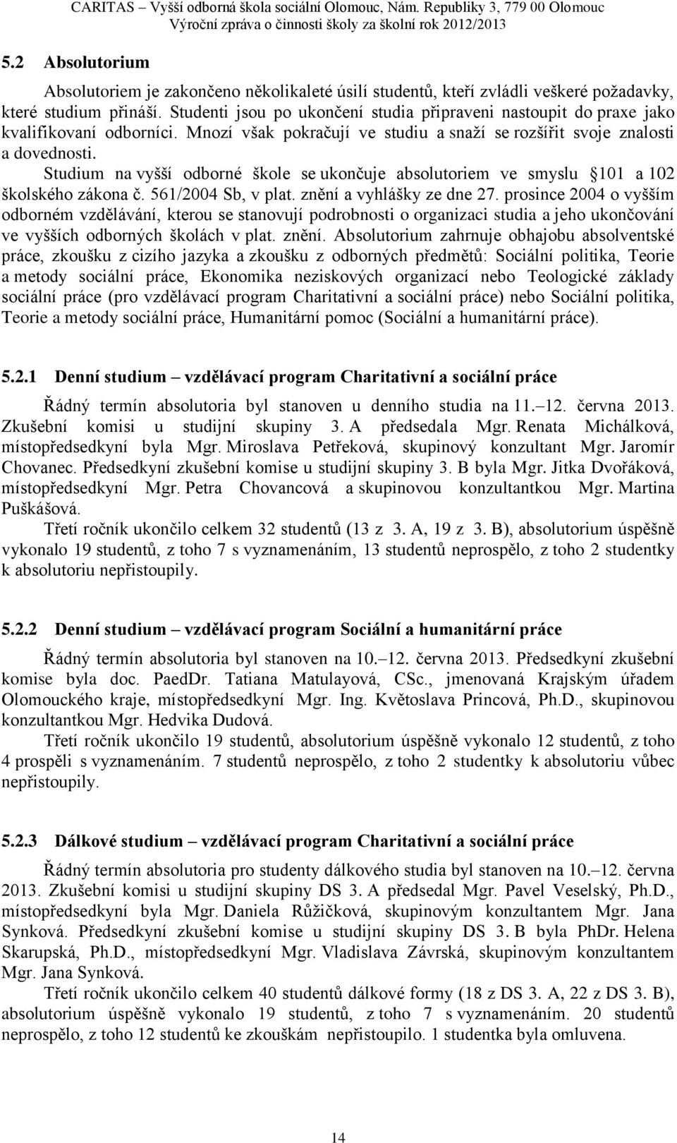 Studium na vyšší odborné škole se ukončuje absolutoriem ve smyslu 101 a 102 školského zákona č. 561/2004 Sb, v plat. znění a vyhlášky ze dne 27.