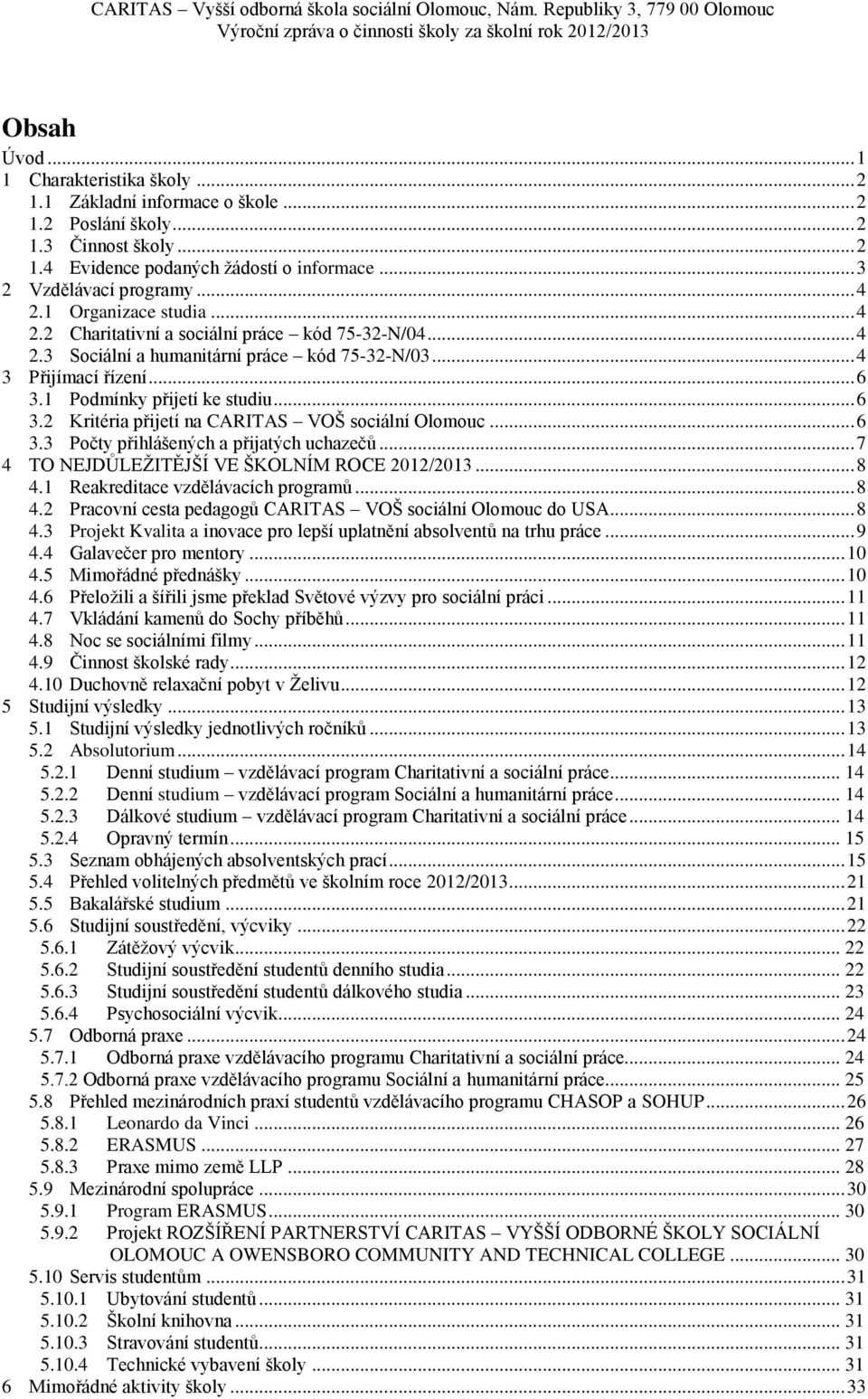 1 Podmínky přijetí ke studiu... 6 3.2 Kritéria přijetí na CARITAS VOŠ sociální Olomouc... 6 3.3 Počty přihlášených a přijatých uchazečů... 7 4 TO NEJDŮLEŢITĚJŠÍ VE ŠKOLNÍM ROCE 2012/2013... 8 4.