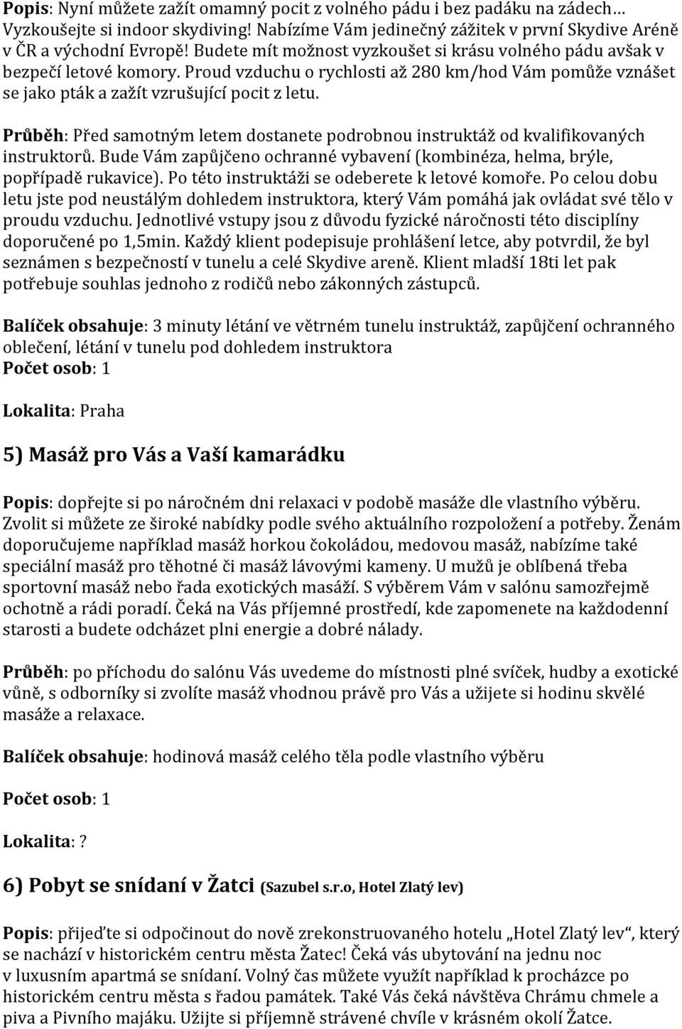 Průběh: Před samotným letem dostanete podrobnou instruktáž od kvalifikovaných instruktorů. Bude Vám zapůjčeno ochranné vybavení (kombinéza, helma, brýle, popřípadě rukavice).