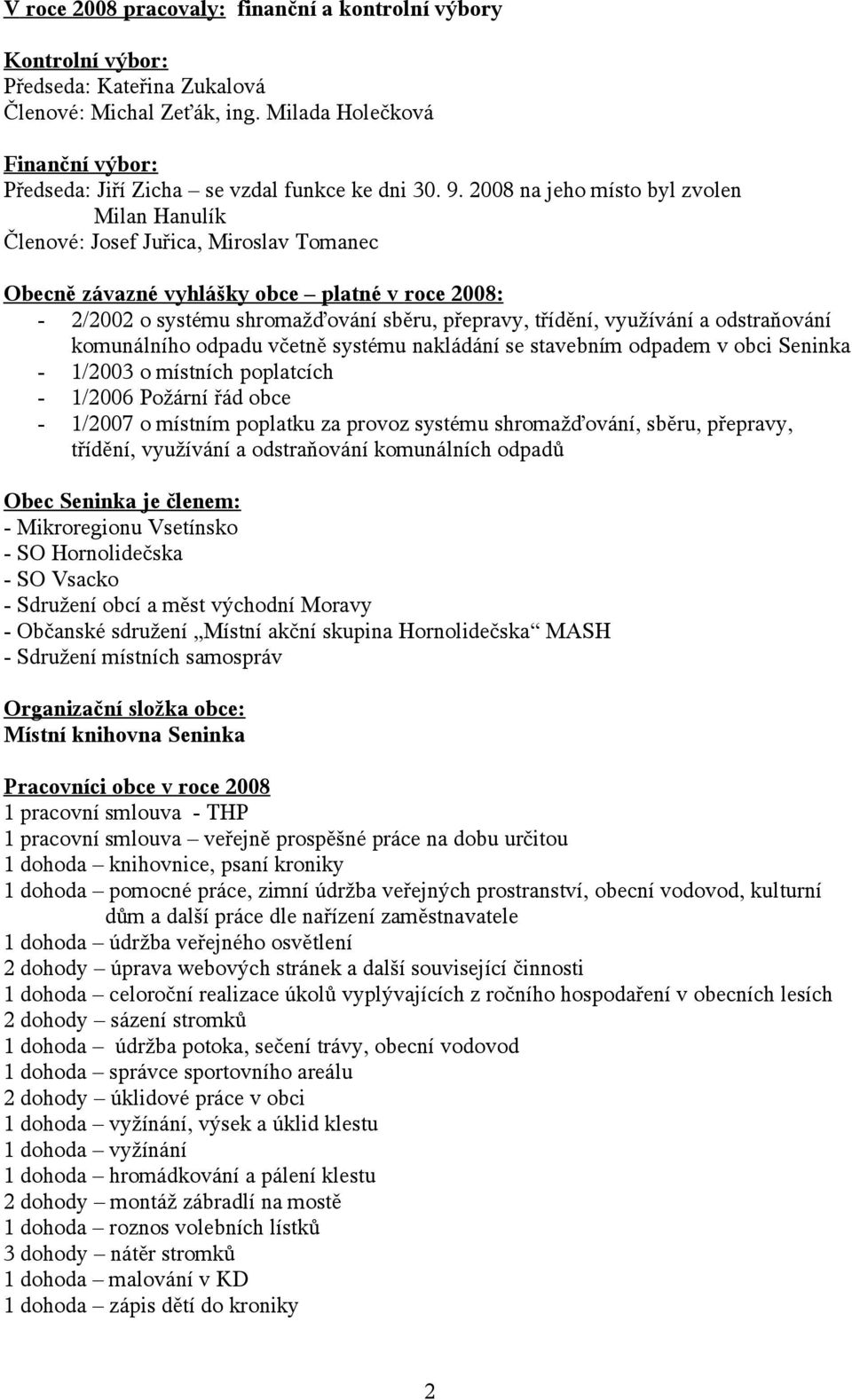 2008 na jeho místo byl zvolen Milan Hanulík Členové: Josef Juřica, Miroslav Tomanec Obecně závazné vyhlášky obce platné v roce 2008: - 2/2002 o systému shromažďování sběru, přepravy, třídění,