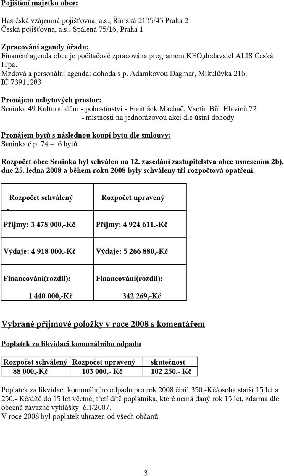 Hlaviců 72 - místnosti na jednorázovou akci dle ústní dohody Pronájem bytů s následnou koupí bytu dle smlouvy: Seninka č.p. 74 6 bytů Rozpočet obce Seninka byl schválen na 12.