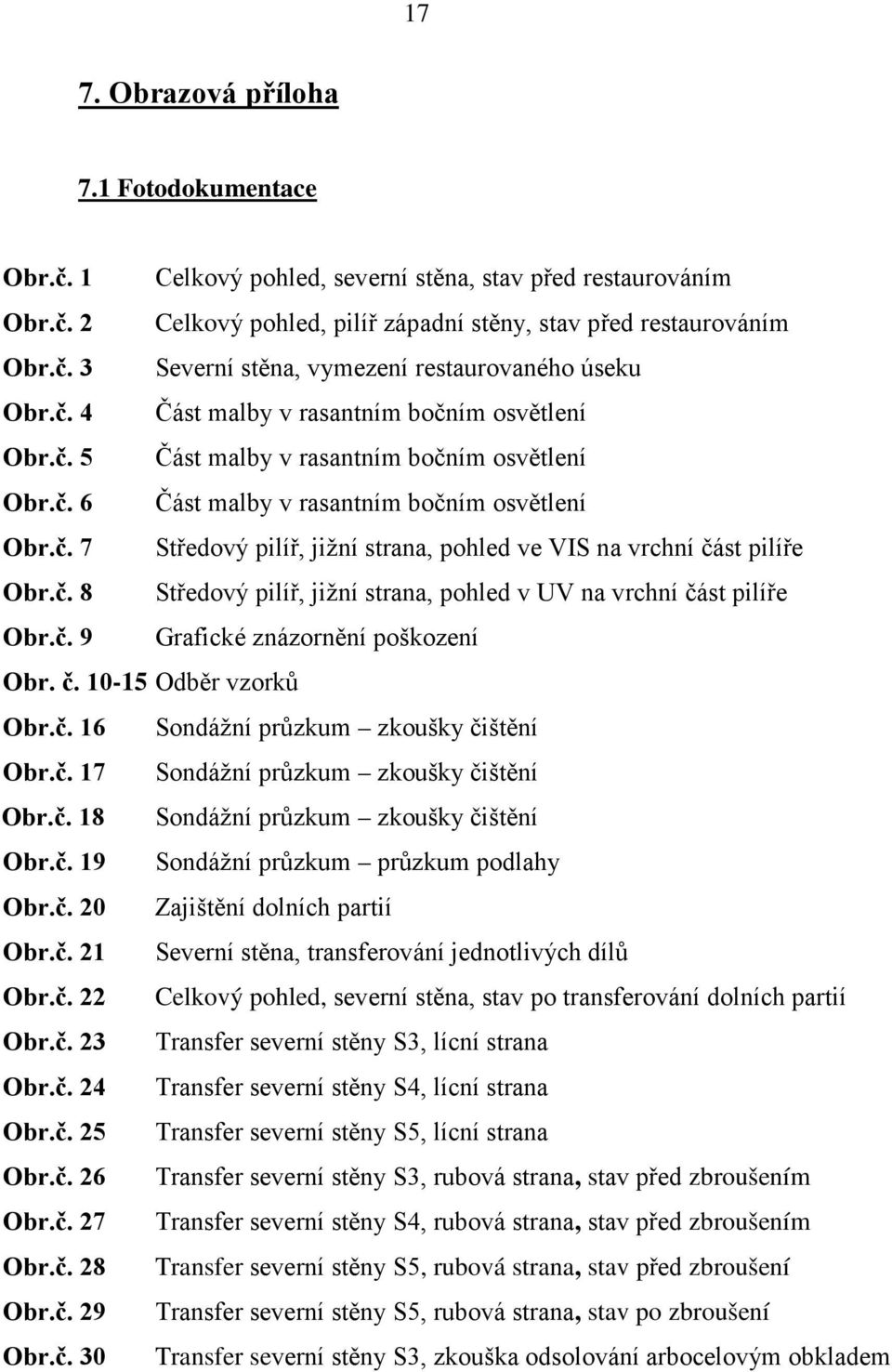 č. 8 Středový pilíř, jižní strana, pohled v UV na vrchní část pilíře Obr.č. 9 Grafické znázornění poškození Obr. č. 10-15 Odběr vzorků Obr.č. 16 Sondážní průzkum zkoušky čištění Obr.č. 17 Sondážní průzkum zkoušky čištění Obr.