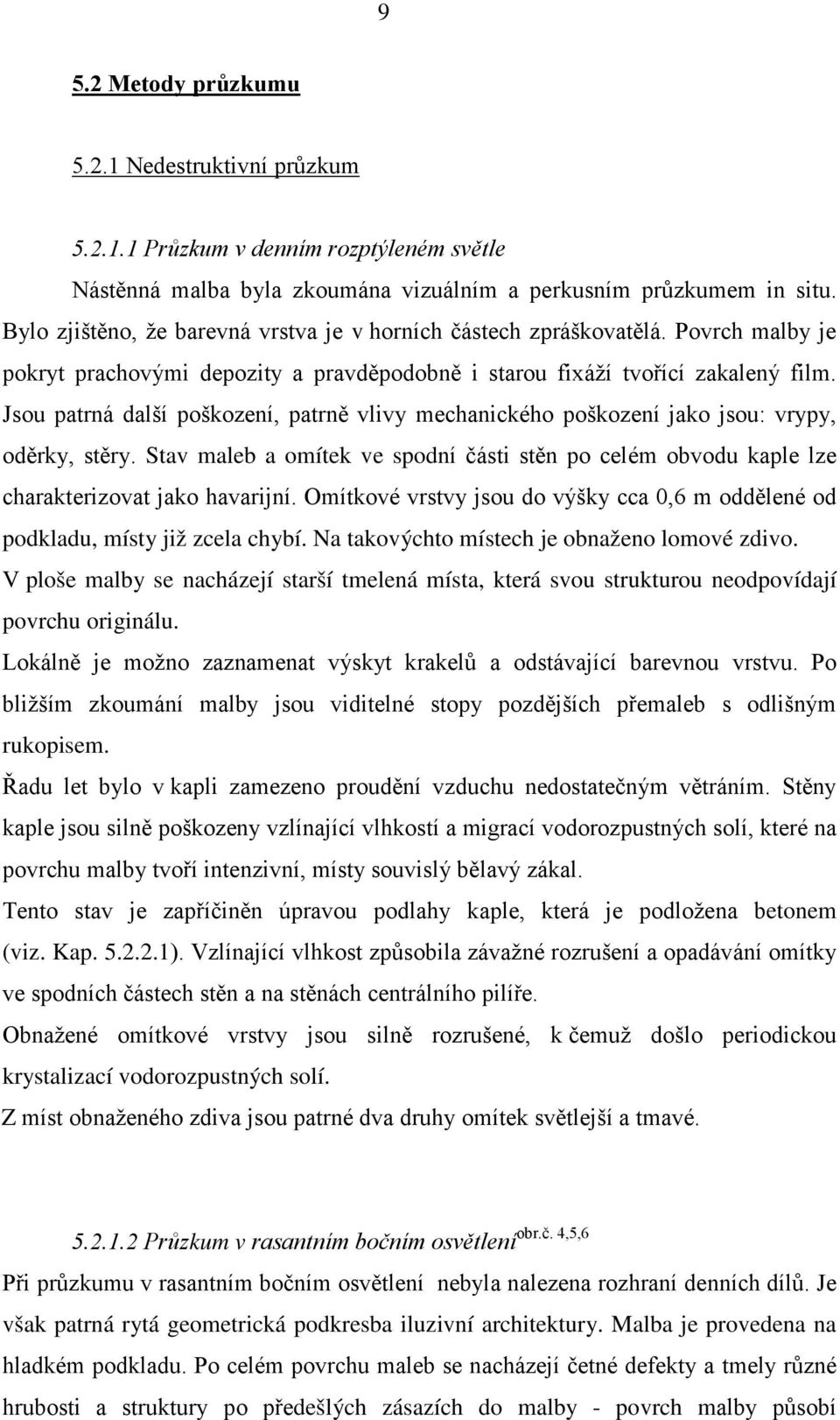 Jsou patrná další poškození, patrně vlivy mechanického poškození jako jsou: vrypy, oděrky, stěry. Stav maleb a omítek ve spodní části stěn po celém obvodu kaple lze charakterizovat jako havarijní.