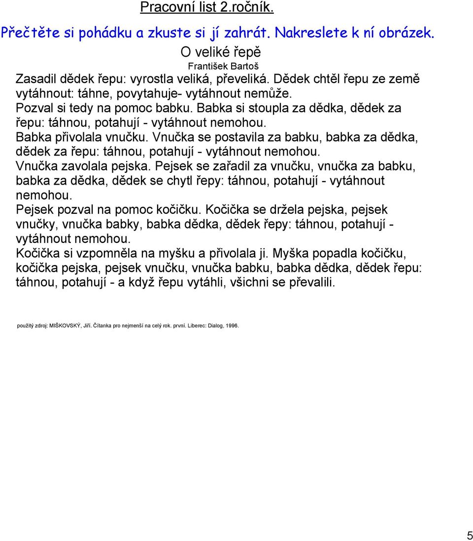 Babka přivolala vnučku. Vnučka se postavila za babku, babka za dědka, dědek za řepu: táhnou, potahují vytáhnout nemohou. Vnučka zavolala pejska.