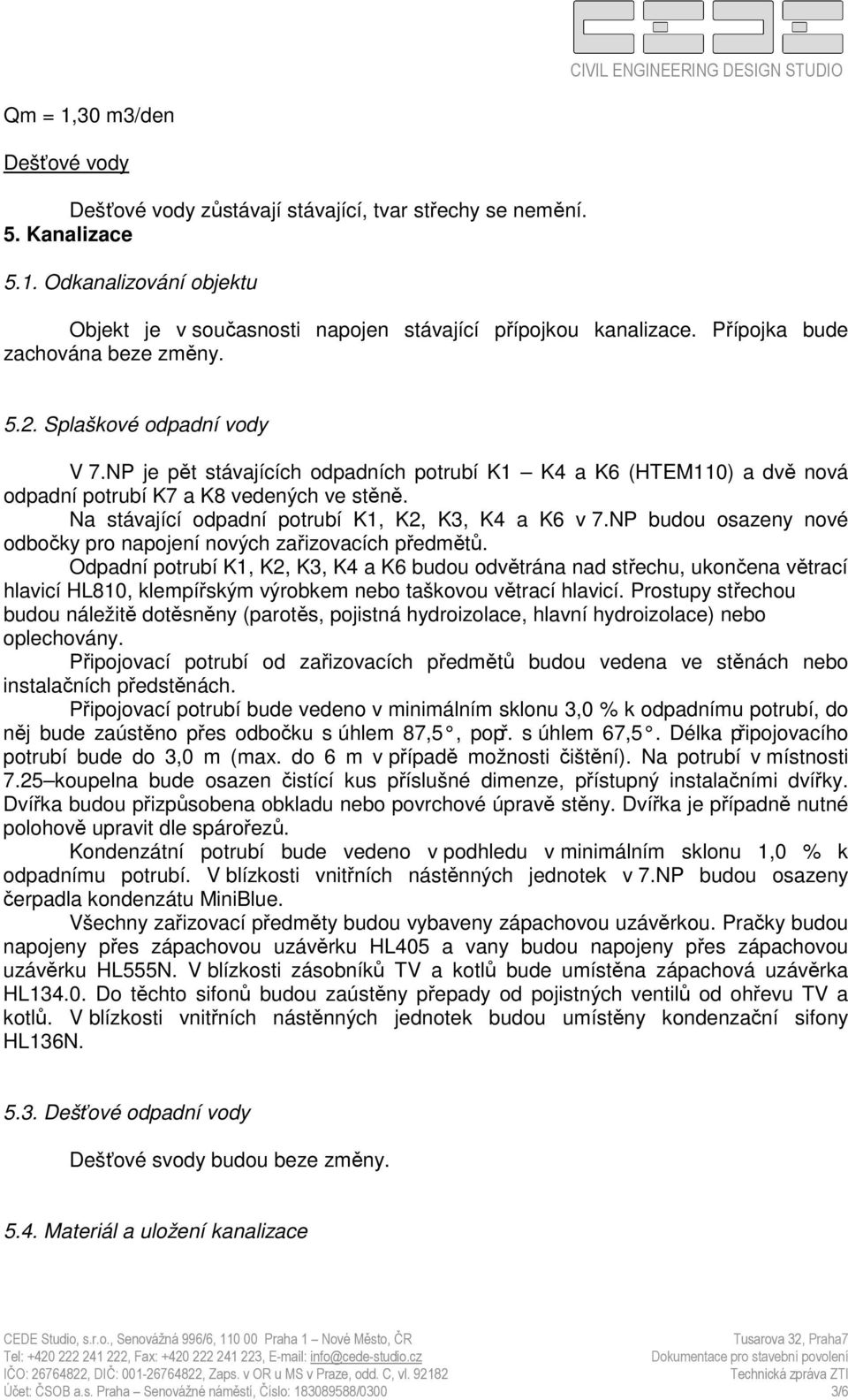 Na stávající odpadní potrubí K1, K2, K3, K4 a K6 v 7.NP budou osazeny nové odbočky pro napojení nových zařizovacích předmětů.