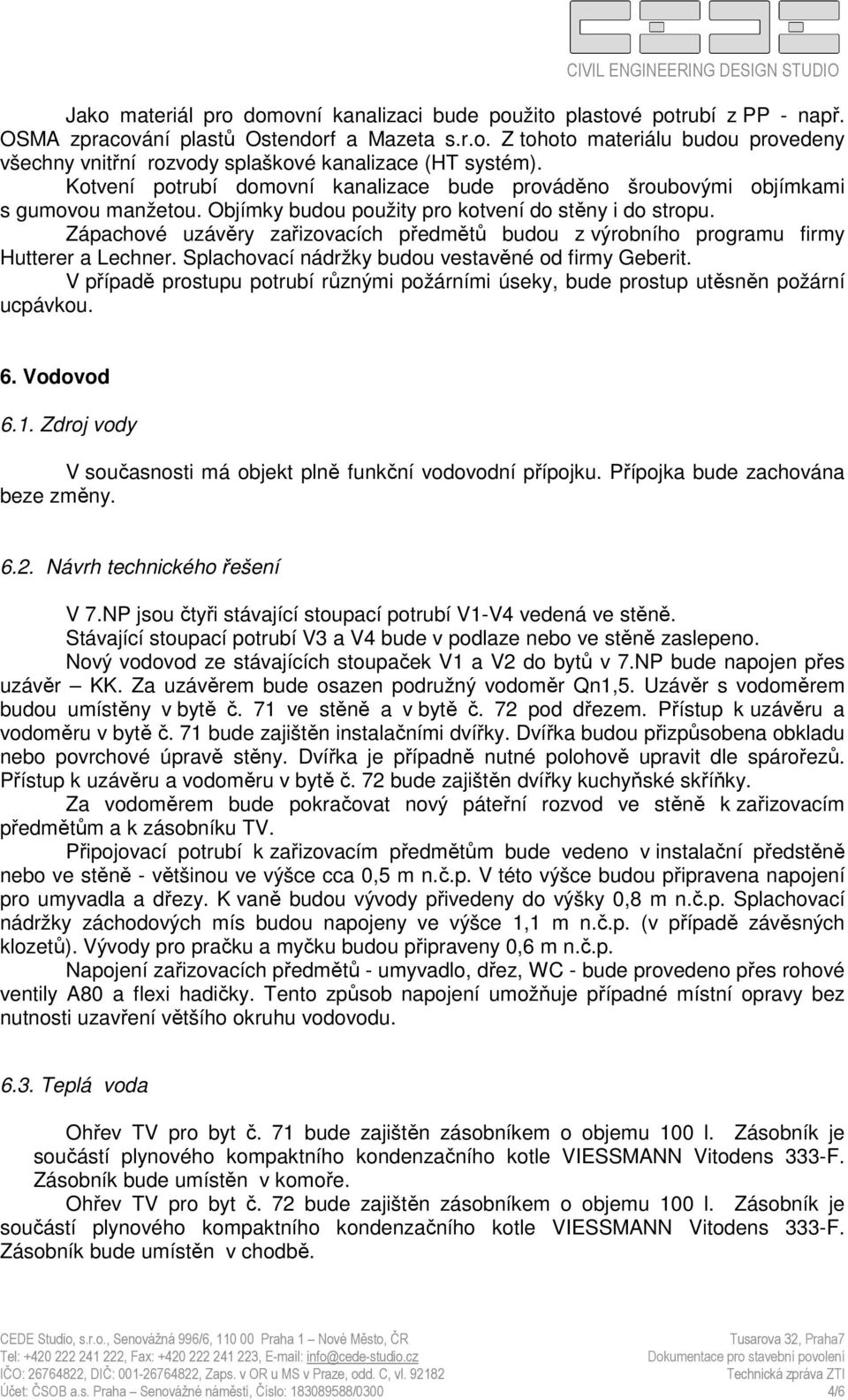 Zápachové uzávěry zařizovacích předmětů budou z výrobního programu firmy Hutterer a Lechner. Splachovací nádržky budou vestavěné od firmy Geberit.