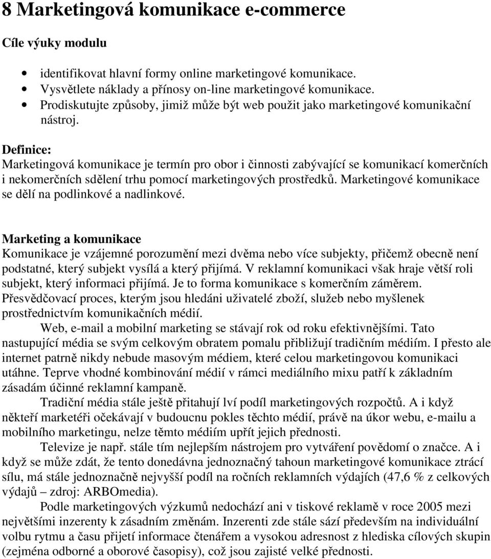 Definice: Marketingová komunikace je termín pro obor i činnosti zabývající se komunikací komerčních i nekomerčních sdělení trhu pomocí marketingových prostředků.