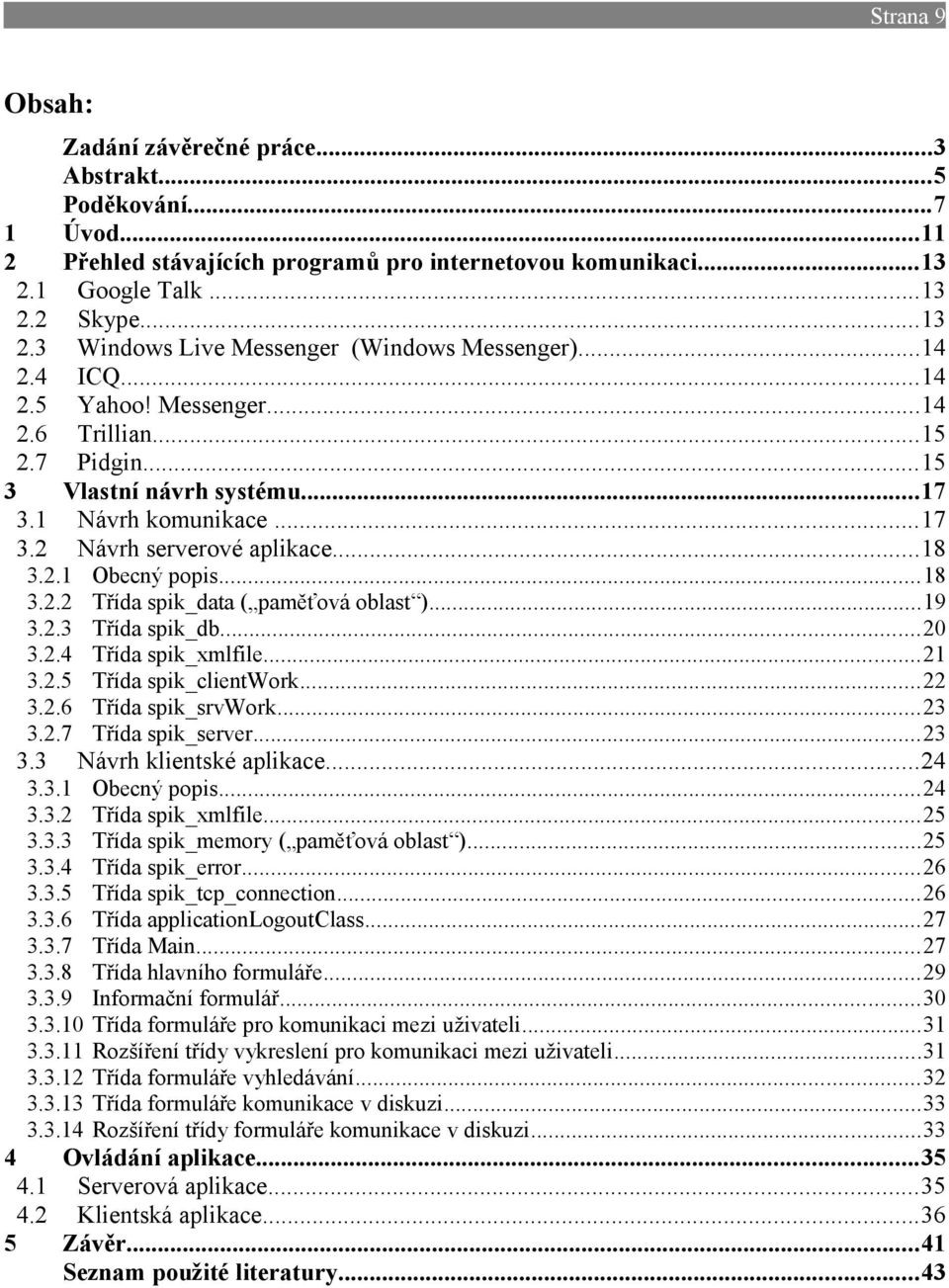 ..19 3.2.3 Třída spik_db...20 3.2.4 Třída spik_xmlfile...21 3.2.5 Třída spik_clientwork...22 3.2.6 Třída spik_srvwork...23 3.2.7 Třída spik_server...23 3.3 Návrh klientské aplikace...24 3.3.1 Obecný popis.