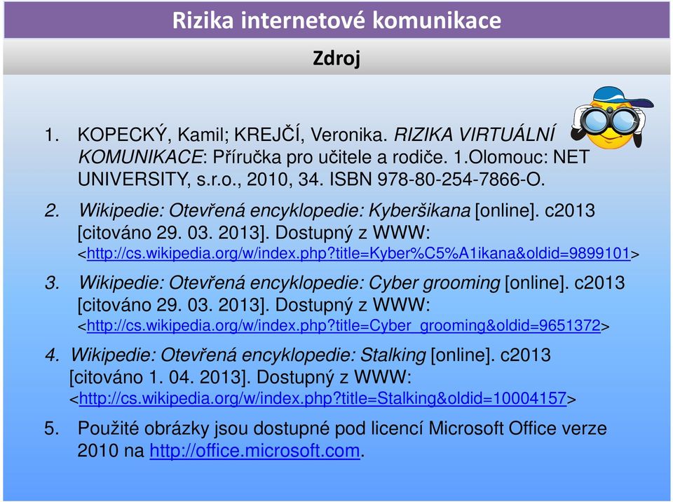 c2013 [citováno 29. 03. 2013]. Dostupný z WWW: <http://cs.wikipedia.org/w/index.php?title=cyber_grooming&oldid=9651372> 4. Wikipedie: Otevřená encyklopedie: Stalking [online]. c2013 [citováno 1. 04.