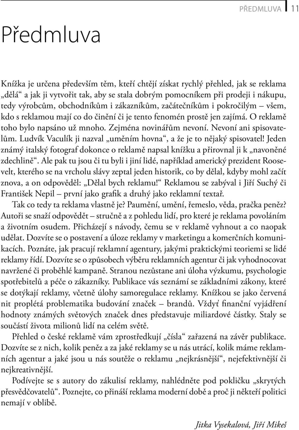 Zejména novinářům nevoní. Nevoní ani spisovatelům. Ludvík Vaculík ji nazval uměním hovna, a že je to nějaký spisovatel!