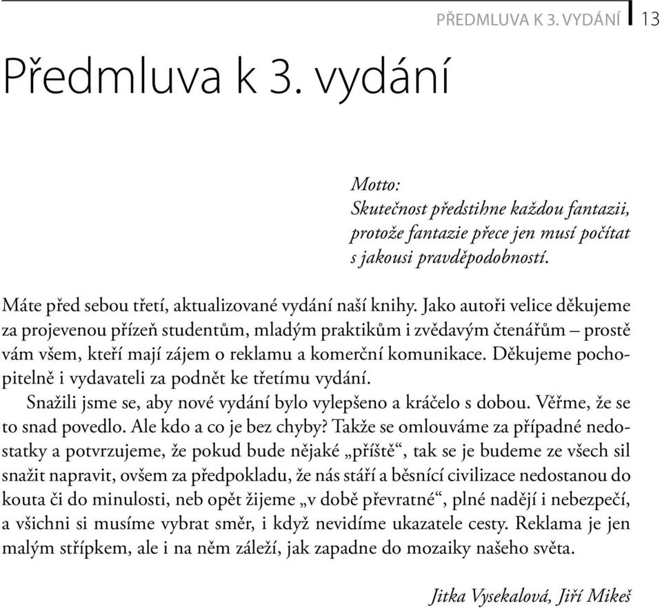 Jako autoři velice děkujeme za projevenou přízeň studentům, mladým praktikům i zvědavým čtenářům prostě vám všem, kteří mají zájem o reklamu a komerční komunikace.