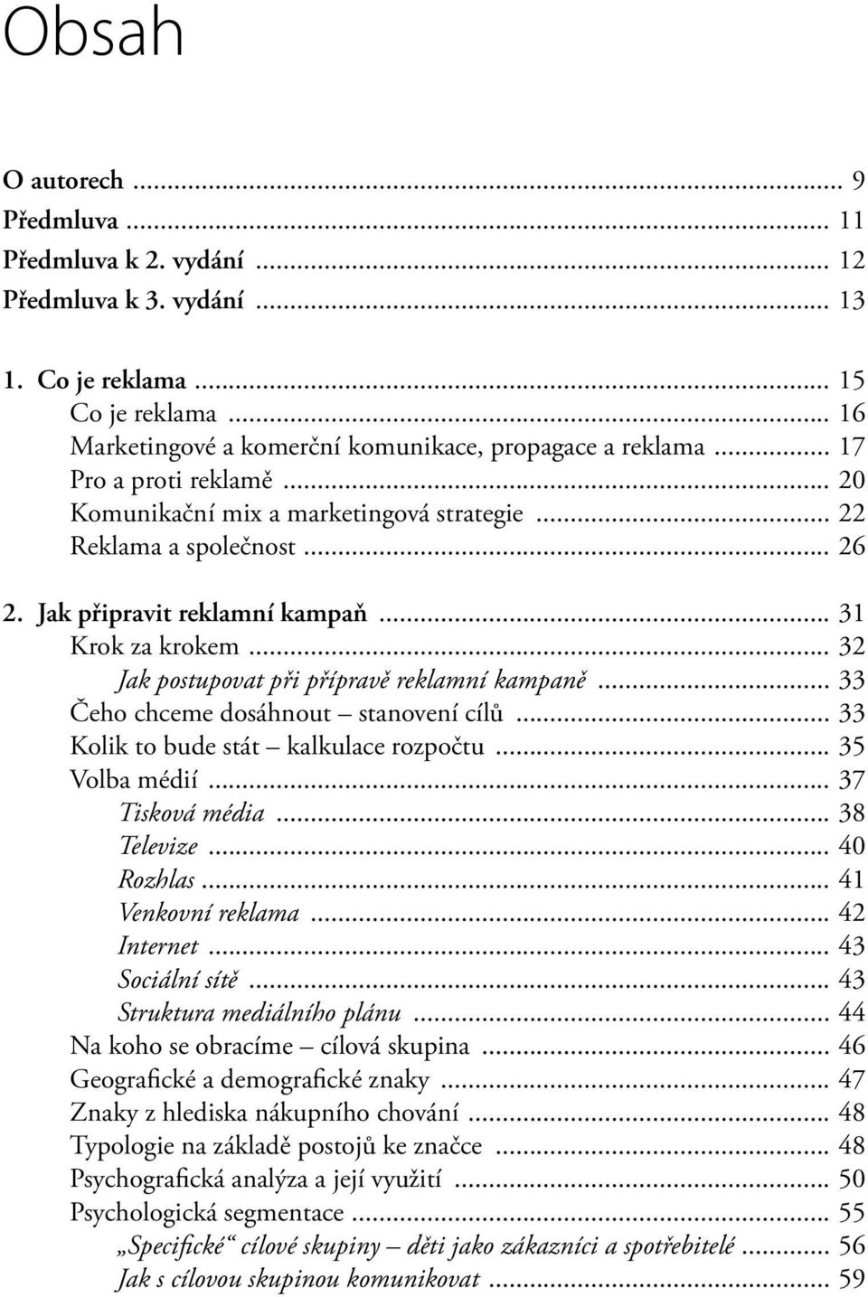 .. 32 Jak postupovat při přípravě reklamní kampaně... 33 Čeho chceme dosáhnout stanovení cílů... 33 Kolik to bude stát kalkulace rozpočtu... 35 Volba médií... 37 Tisková média... 38 Televize.