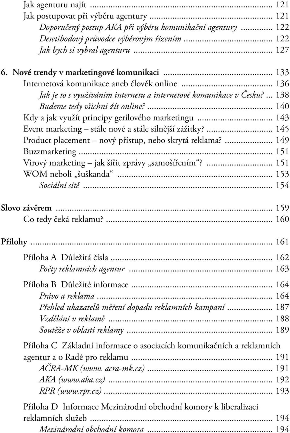 .. 136 Jak je to s využíváním internetu a internetové komunikace v Česku?... 138 Budeme tedy všichni žít online?... 140 Kdy a jak využít principy gerilového marketingu.