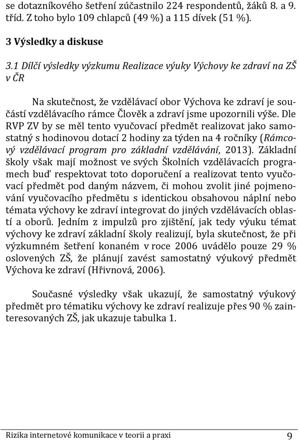 Dle RVP ZV by se měl tento vyučovací předmět realizovat jako samostatný s hodinovou dotací 2 hodiny za týden na 4 ročníky (Rámcový vzdělávací program pro základní vzdělávání, 2013).