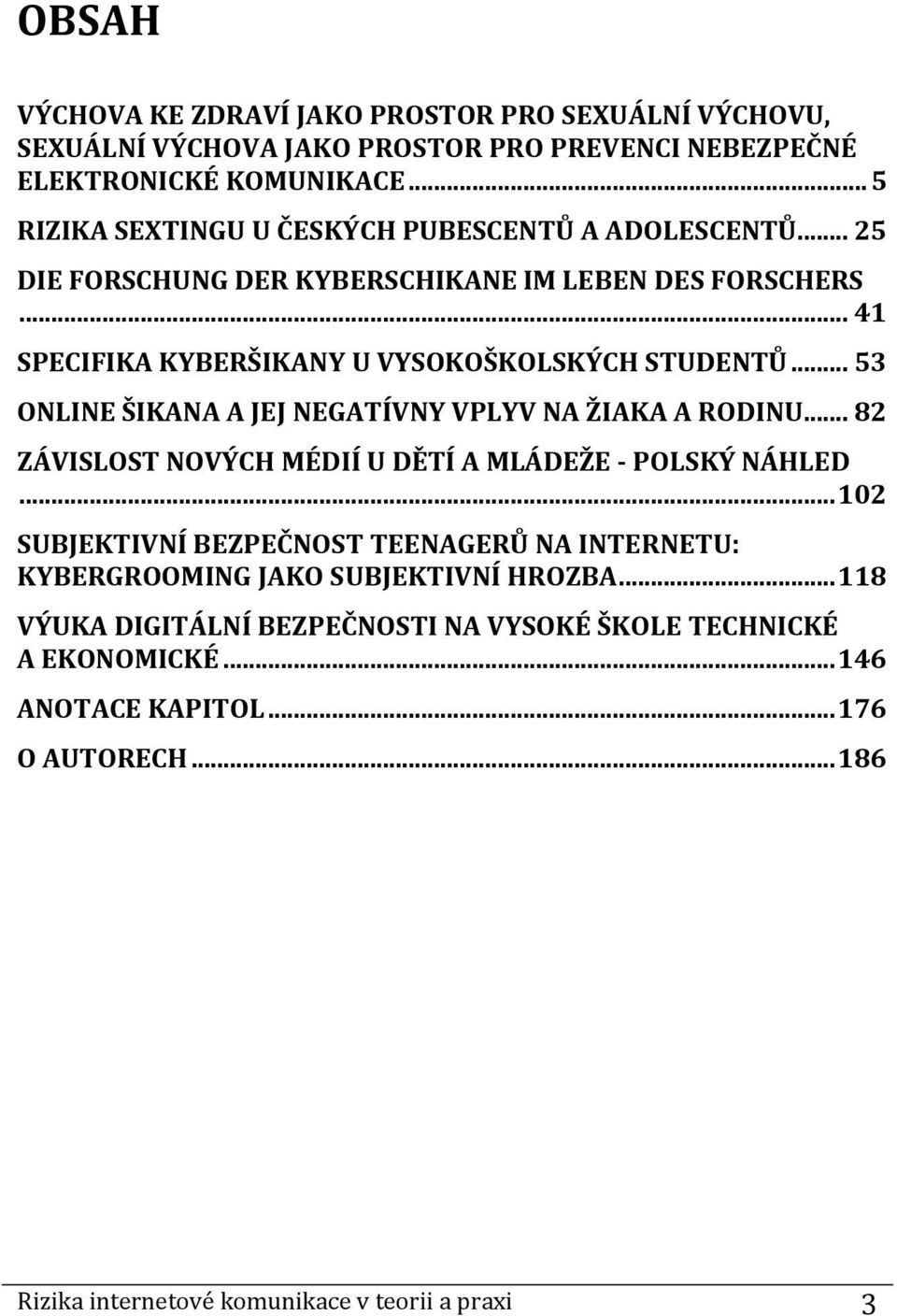 .. 53 ONLINE ŠIKANA A JEJ NEGATÍVNY VPLYV NA ŽIAKA A RODINU... 82 ZÁVISLOST NOVÝCH MÉDIÍ U DĚTÍ A MLÁDEŽE - POLSKÝ NÁHLED.