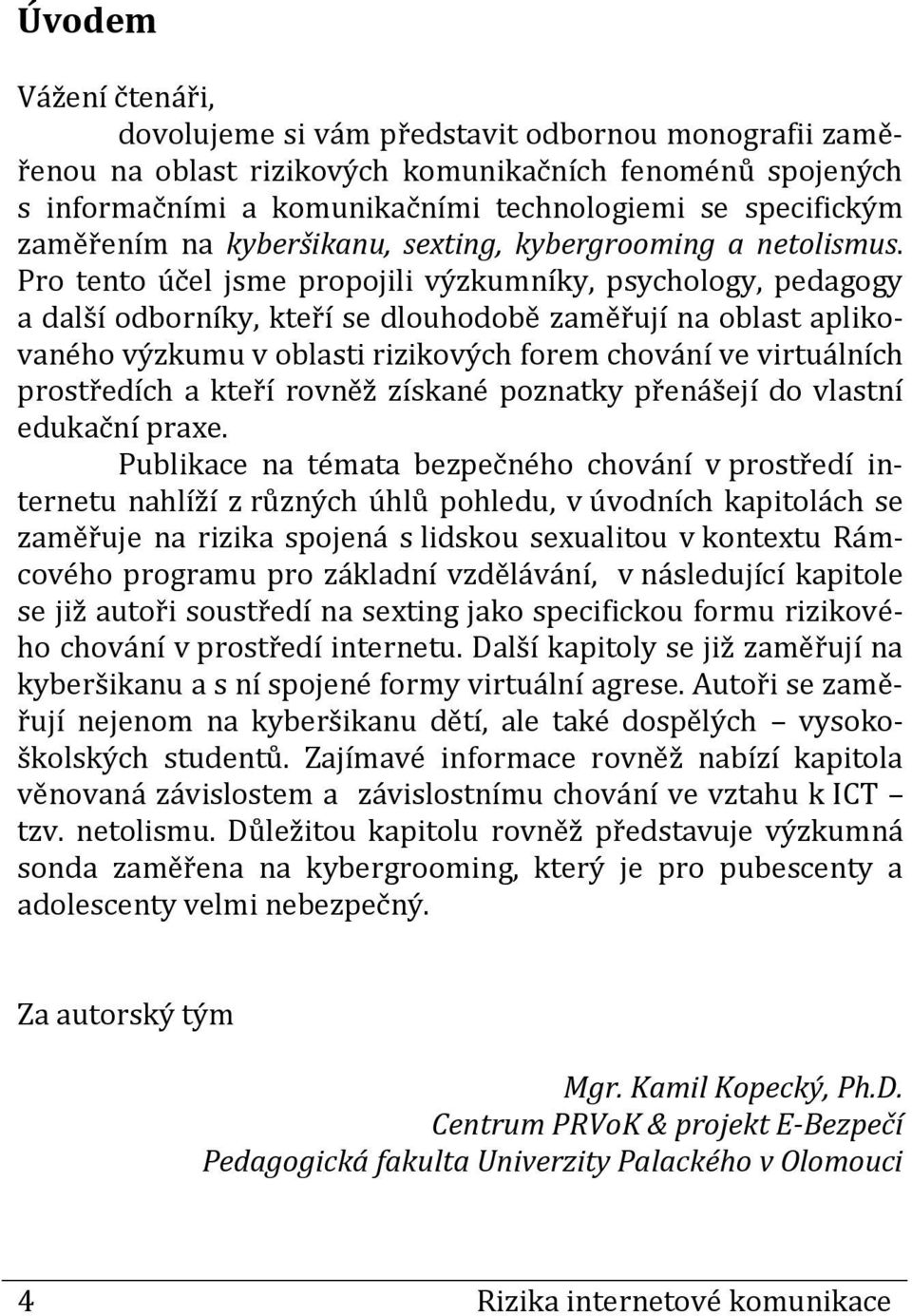 Pro tento účel jsme propojili výzkumníky, psychology, pedagogy a další odborníky, kteří se dlouhodobě zaměřují na oblast aplikovaného výzkumu v oblasti rizikových forem chování ve virtuálních