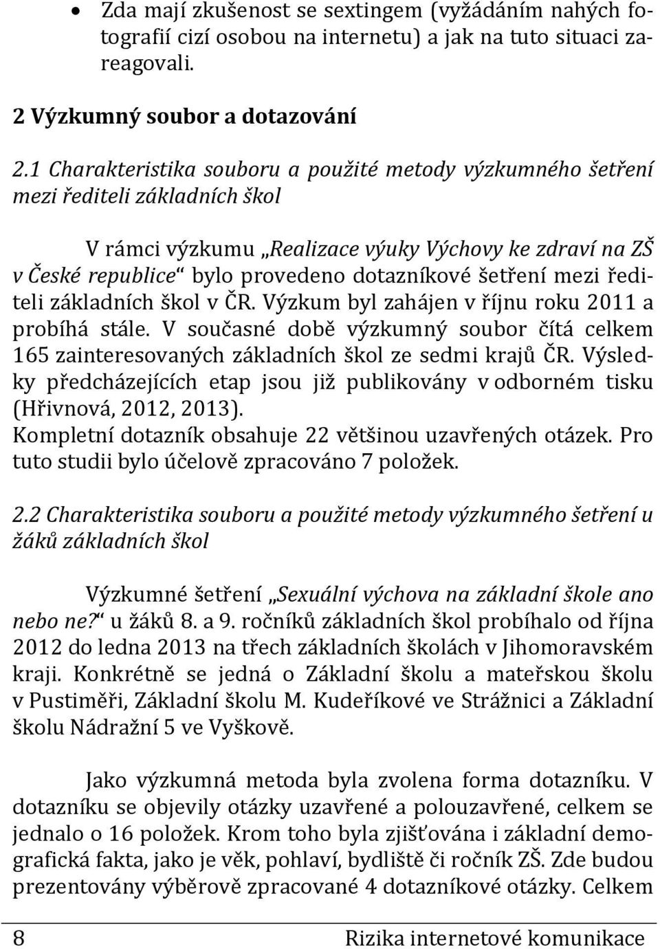 šetření mezi řediteli základních škol v ČR. Výzkum byl zahájen v říjnu roku 2011 a probíhá stále. V současné době výzkumný soubor čítá celkem 165 zainteresovaných základních škol ze sedmi krajů ČR.