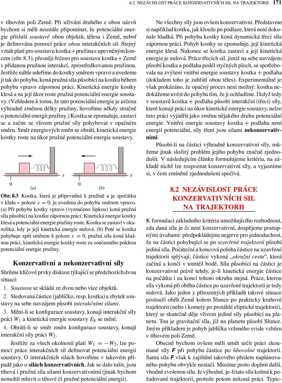 Stejný vztah platí pro soustavu kostka+pružina s upevněnýmkoncem (obr. 8.3), přesněji řečeno pro soustavu kostka + Země s přidanou pružnou interakcí, zprostředkovanou pružinou.